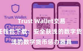 Trust Wallet交易未确认 信任钱包下载：安全肤浅的数字货币惩办器具