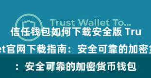 信任钱包如何下载安全版 Trust Wallet官网下载指南：安全可靠的加密货币钱包