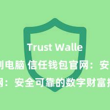 Trust Wallet怎么下载到电脑 信任钱包官网：安全可靠的数字财富搞定平台